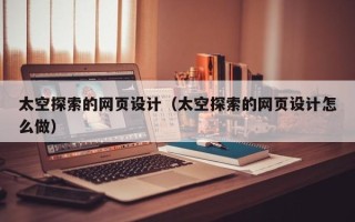 乐陵太空探索的网页设计（太空探索的网页设计怎么做）