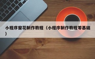 乐陵小程序窗花制作教程（小程序制作教程零基础）