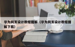 乐陵华为网页设计教程图解（华为网页设计教程图解下载）