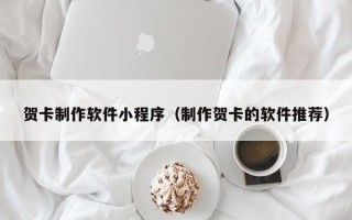 乐陵贺卡制作软件小程序（制作贺卡的软件推荐）