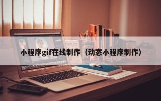 乐陵小程序gif在线制作（动态小程序制作）