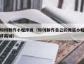 乐陵如何制作小程序商（如何制作自己的微信小程序商城）